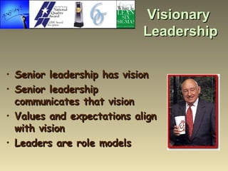 Visionary  Leadership <ul><li>Senior leadership has vision </li></ul><ul><li>Senior leadership communicates that vision </...