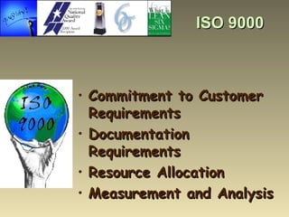 ISO 9000 <ul><li>Commitment to Customer Requirements </li></ul><ul><li>Documentation Requirements </li></ul><ul><li>Resour...