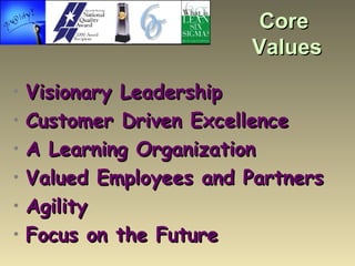 Core  Values <ul><li>Visionary Leadership </li></ul><ul><li>Customer Driven Excellence </li></ul><ul><li>A Learning Organi...
