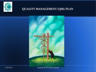 16-09-2012 Prepared By Dr Gamal Soliman
QUALITY MANAGEMENT (QM) PLAN
 