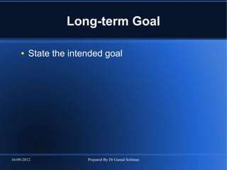 16-09-2012 Prepared By Dr Gamal Soliman
Long-term Goal
● State the intended goal
 