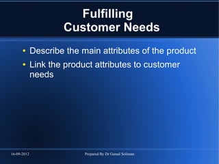 16-09-2012 Prepared By Dr Gamal Soliman
Fulfilling
Customer Needs
● Describe the main attributes of the product
● Link the product attributes to customer
needs
 