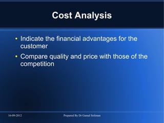 16-09-2012 Prepared By Dr Gamal Soliman
Cost Analysis
● Indicate the financial advantages for the
customer
● Compare quality and price with those of the
competition
 