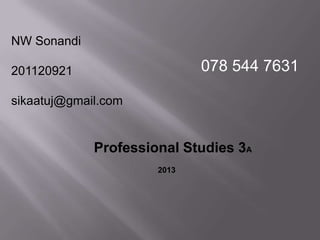 NW Sonandi
201120921
sikaatuj@gmail.com
Professional Studies 3A
2013
078 544 7631
 