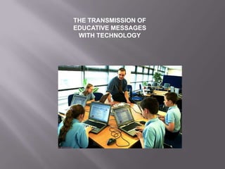 THE TRANSMISSION OF
EDUCATIVE MESSAGES
WITH TECHNOLOGY
 