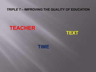 TRIPLE T – IMPROVING THE QUALITY OF EDUCATION
TEACHER
TEXT
TIME
 