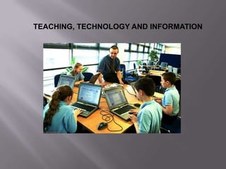 TEACHING, TECHNOLOGY AND INFORMATION
 