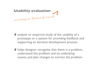 Usability evaluation

heuristic evaluation
cognitive walk-through
interview
focus group
survey
lab experiment
ﬁeld study
 