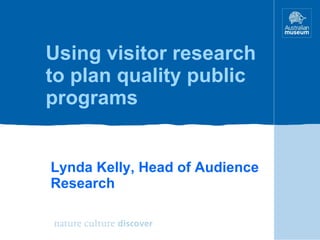Using visitor research to plan quality public programs Lynda Kelly, Head of Audience Research 