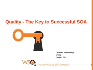 Quality - The Key to Successful SOA




                     Charitha Kankanamge
                     WSO2
                     October 2011
 