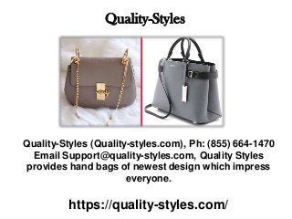 Quality-Styles
Quality-Styles (Quality-styles.com), Ph: (855) 664-1470
Email Support@quality-styles.com, Quality Styles
provides hand bags of newest design which impress
everyone.
https://quality-styles.com/
 