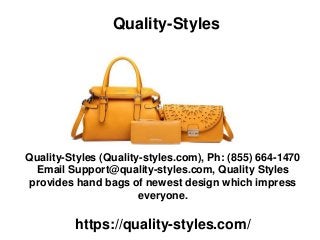 Quality-Styles
Quality-Styles (Quality-styles.com), Ph: (855) 664-1470
Email Support@quality-styles.com, Quality Styles
provides hand bags of newest design which impress
everyone.
https://quality-styles.com/
 