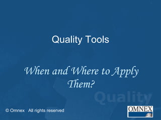 Quality Tools When and Where to Apply Them? © Omnex  All rights reserved 