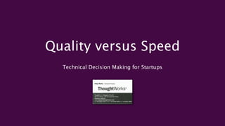 Quality versus Speed
  Technical Decision Making for Startups
 