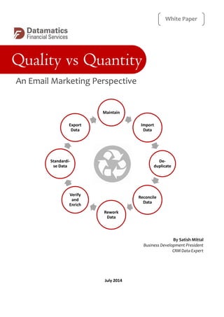 Maintain 
Import Data 
De- duplicate 
Reconcile Data 
Rework Data 
Verify and Enrich 
Standardi- se Data 
Export Data 
Perspective 
July 2014 
White Paper 
Quality vs Quantity 
An Email Marketing Perspective 
By Satish Mittal 
Business Development President 
CRM Data Expert 
 