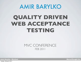 AMIR BARYLKO
                      QUALITY DRIVEN
                      WEB ACCEPTANCE
                         TESTING

                             MVC CONFERENCE
                                 FEB 2011


Amir Barylko - MvcConf                        MavenThought Inc.
Tuesday, February 8, 2011
 