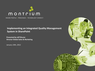 Implementing an Integrated Quality Management
System in SharePoint

Presented by Jeff Shuran
Director Global Sales & Marketing

January 19th, 2012
 