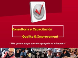 “  Más que un apoyo, un valor agregado a su Empresa ” Consultoría y Capacitación   Quality & Improvement 