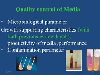 Quality control of Media
• Microbiological parameter
Growth supporting characteristics (with
  both previous & new batch),
  productivity of media ,performance
• Contamination parameter


  11/09/12                                17
 
