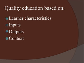 Quality education based on: 
Learner characteristics 
Inputs 
Outputs 
Context 
 