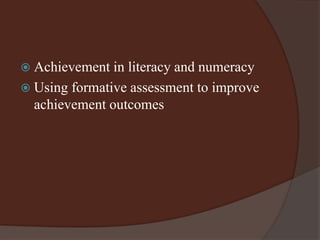  Achievement in literacy and numeracy 
 Using formative assessment to improve 
achievement outcomes 
 