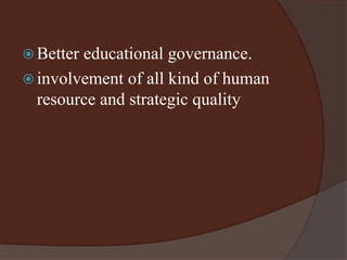 Better educational governance. 
 involvement of all kind of human 
resource and strategic quality 
 