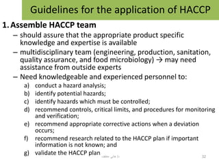 1.Assemble HACCP team
– should assure that the appropriate product specific
knowledge and expertise is available
– multidi...