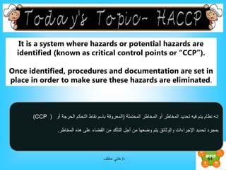 It is a system where hazards or potential hazards are
identified (known as critical control points or “CCP”).
Once identif...