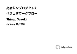 高品質なプロダクトを
作り出すワークフロー
Shingo Suzuki
January 31, 2018
 