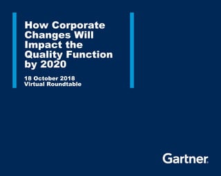 How Corporate
Changes Will
Impact the
Quality Function
by 2020
18 October 2018
Virtual Roundtable
 