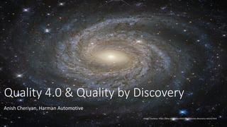 11/8/2020
1
Quality 4.0 & Quality by Discovery
Anish Cheriyan, Harman Automotive
Image Courtesy: https://phys.org/news/2016-08-physicists-discovery-nature.html
 