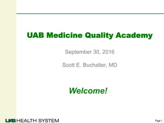 Page 1
UAB Medicine Quality Academy
September 30, 2016
Scott E. Buchalter, MD
Welcome!
 