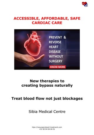 htps://nosurgeryheart treatment.com
+91 82 84 84 84 01
ACCESSIBLE, AFFORDABLE, SAFE
CARDIAC CARE
New therapies to
creating bypass naturally
Treat blood flow not just blockages
Sibia Medical Centre
 