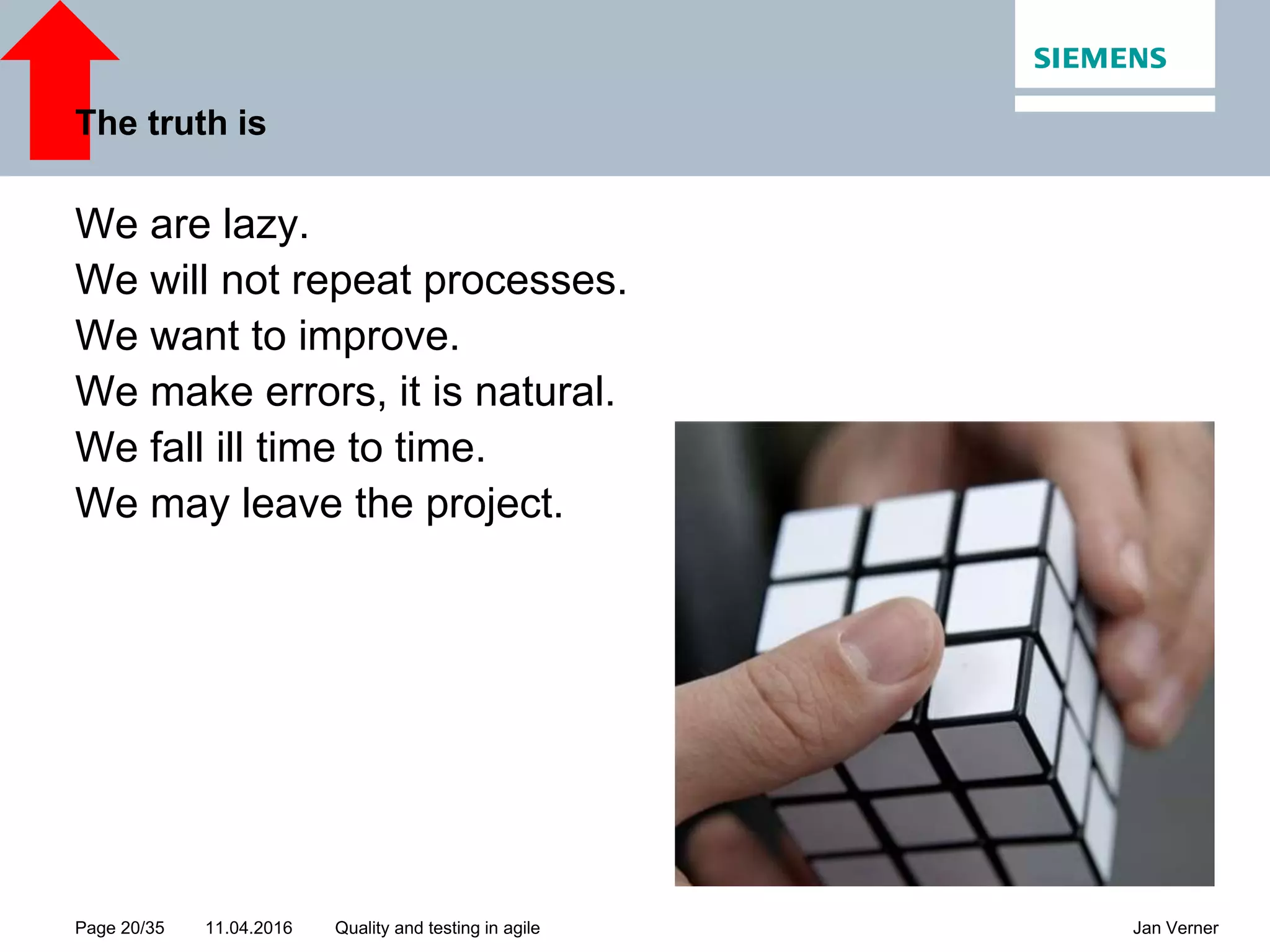 11.04.2016Page 20/35 Jan VernerQuality and testing in agile The truth is We are lazy. We will not repeat processes. We want to improve. We make errors, it is natural. We fall ill time to time. We may leave the project. 