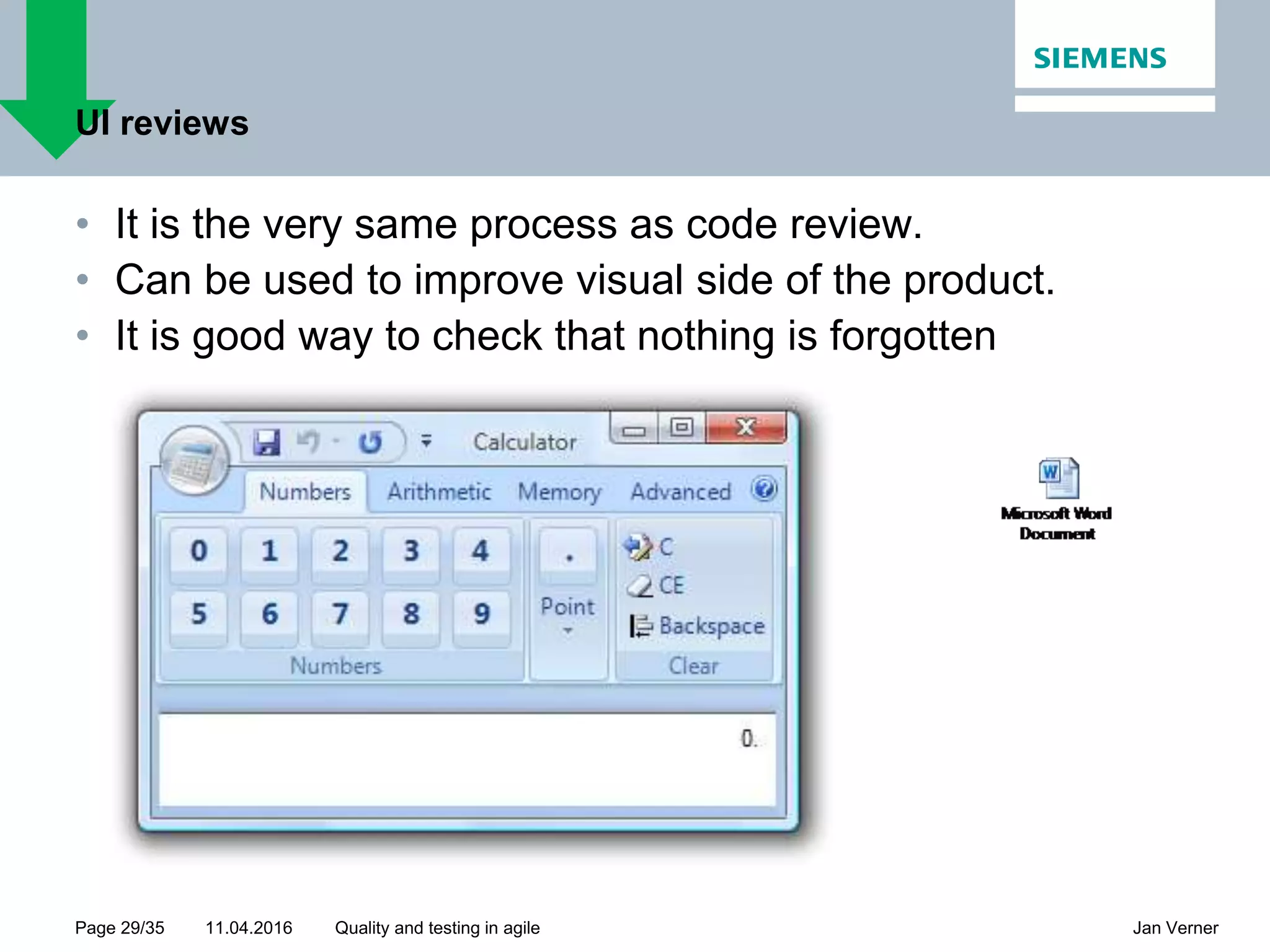 11.04.2016Page 29/35 Jan VernerQuality and testing in agile UI reviews • It is the very same process as code review. • Can be used to improve visual side of the product. • It is good way to check that nothing is forgotten 