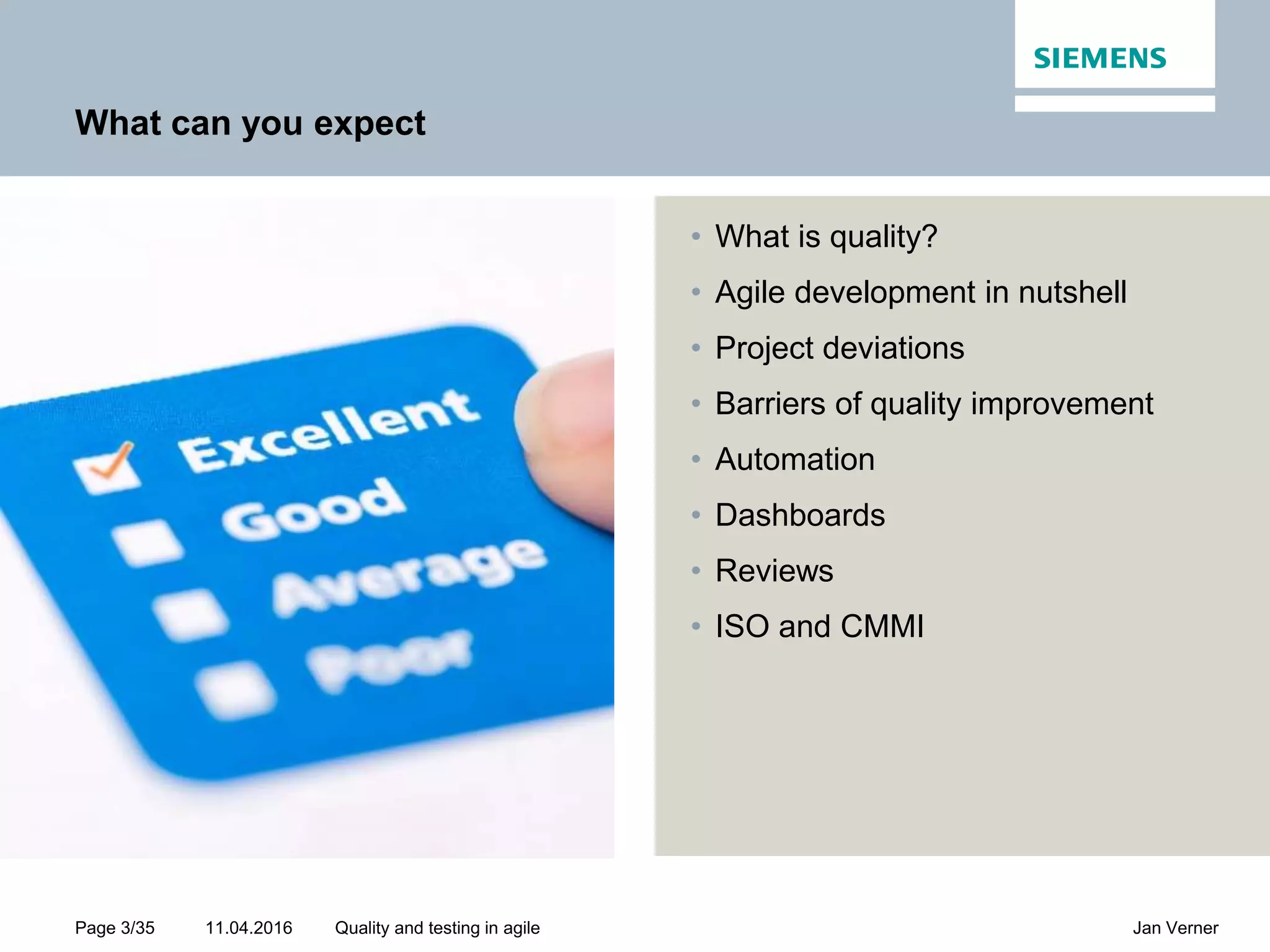11.04.2016Page 3/35 Jan VernerQuality and testing in agile What can you expect • What is quality? • Agile development in nutshell • Project deviations • Barriers of quality improvement • Automation • Dashboards • Reviews • ISO and CMMI 