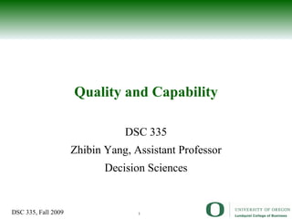 Quality and Capability DSC 335 Zhibin Yang, Assistant Professor Decision Sciences 