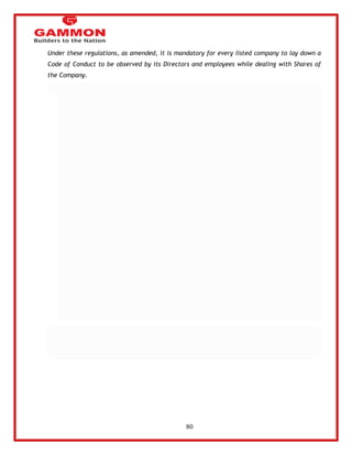 80 
Under these regulations, as amended, it is mandatory for every listed company to lay down a 
Code of Conduct to be observed by its Directors and employees while dealing with Shares of 
the Company. 
 