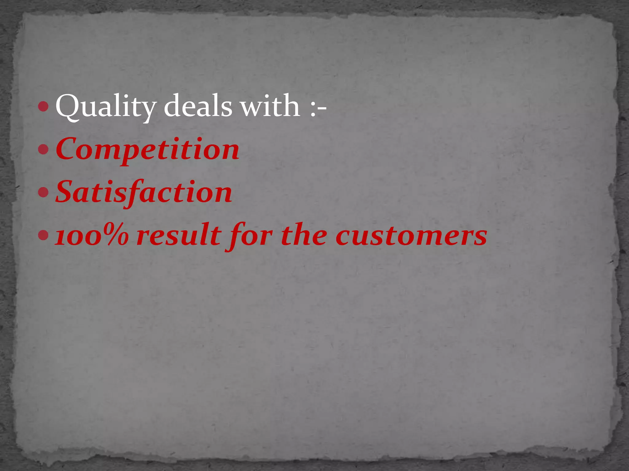  Quality deals with :-
 Competition
 Satisfaction
 100% result for the customers
 
