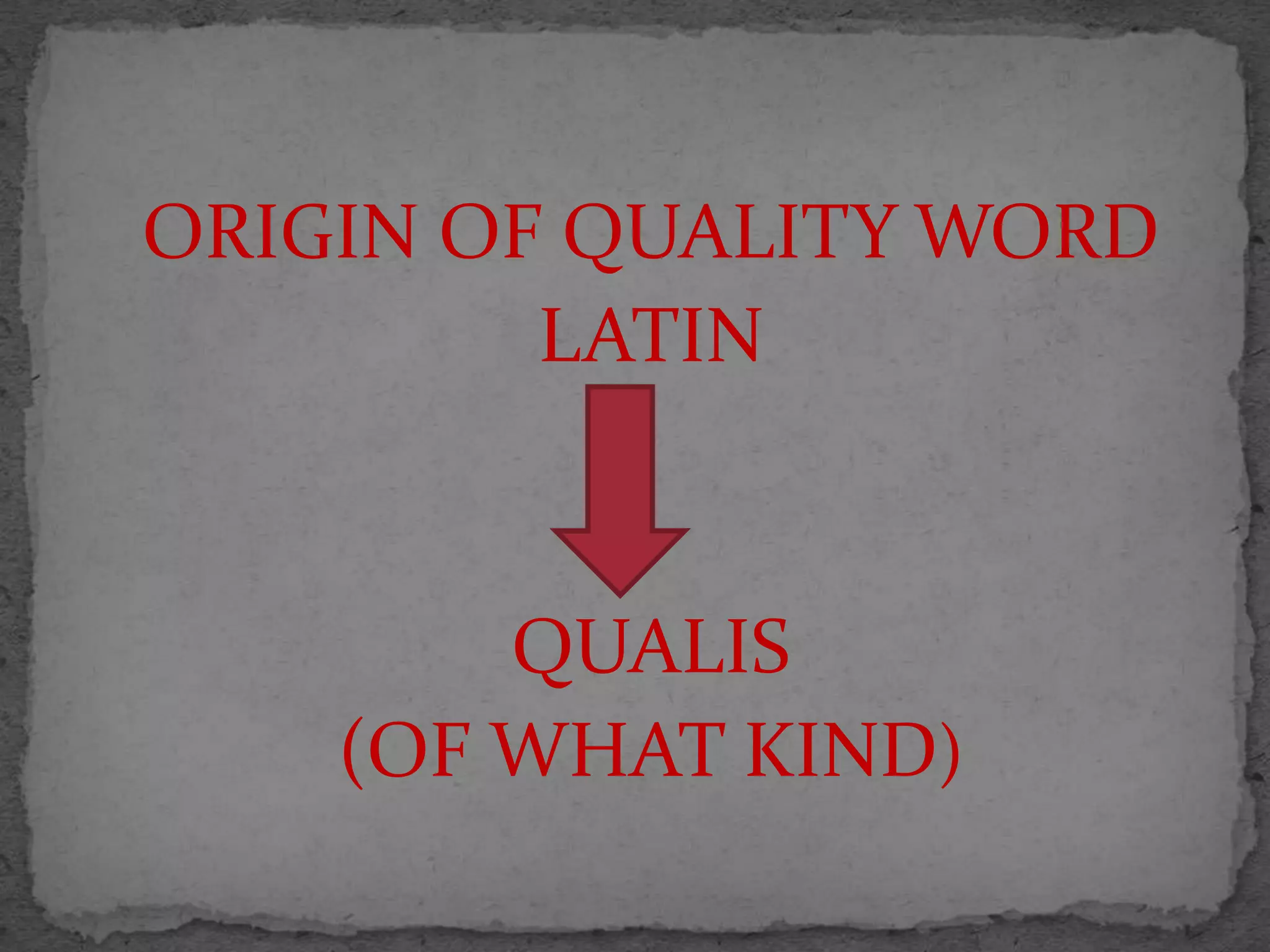ORIGIN OF QUALITY WORD
LATIN
QUALIS
(OF WHAT KIND)
 