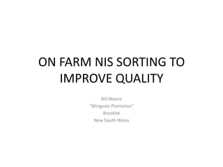 ON FARM NIS SORTING TO
   IMPROVE QUALITY
            Bill Moore
       “Wingvale Plantation”
             Brooklet
         New South Wales
 