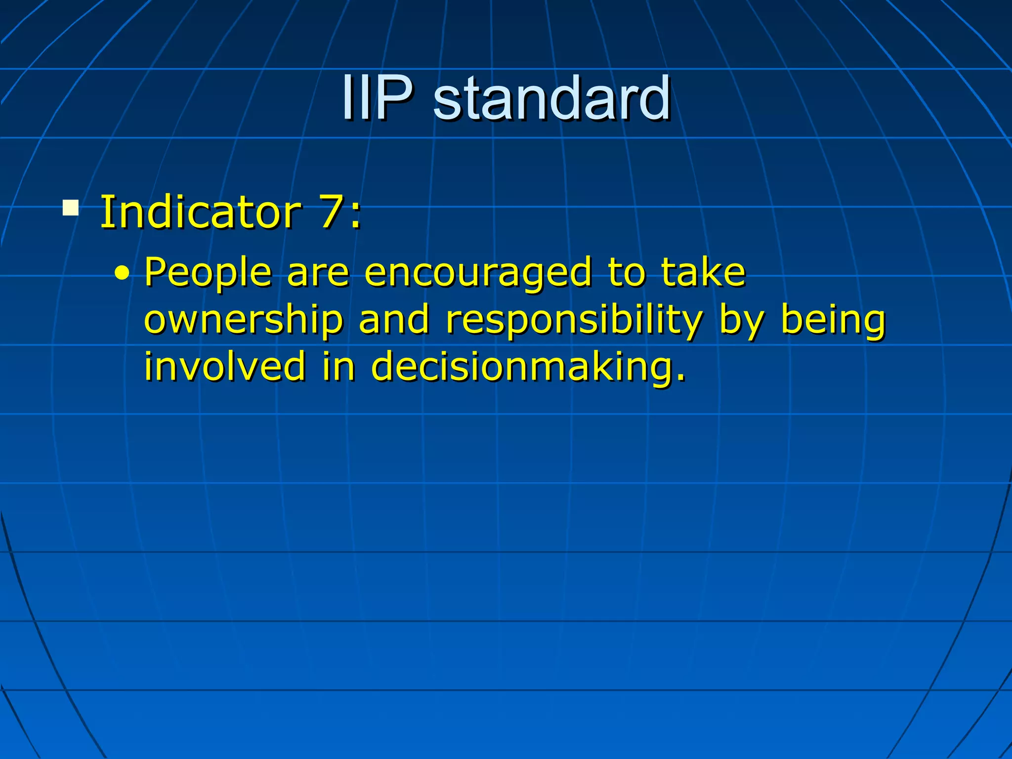 IIP standardIIP standard
 Indicator 7:Indicator 7:
• People are encouraged to takePeople are encouraged to take
ownership and responsibility by beingownership and responsibility by being
involved ininvolved in decisionmaking.decisionmaking.
 