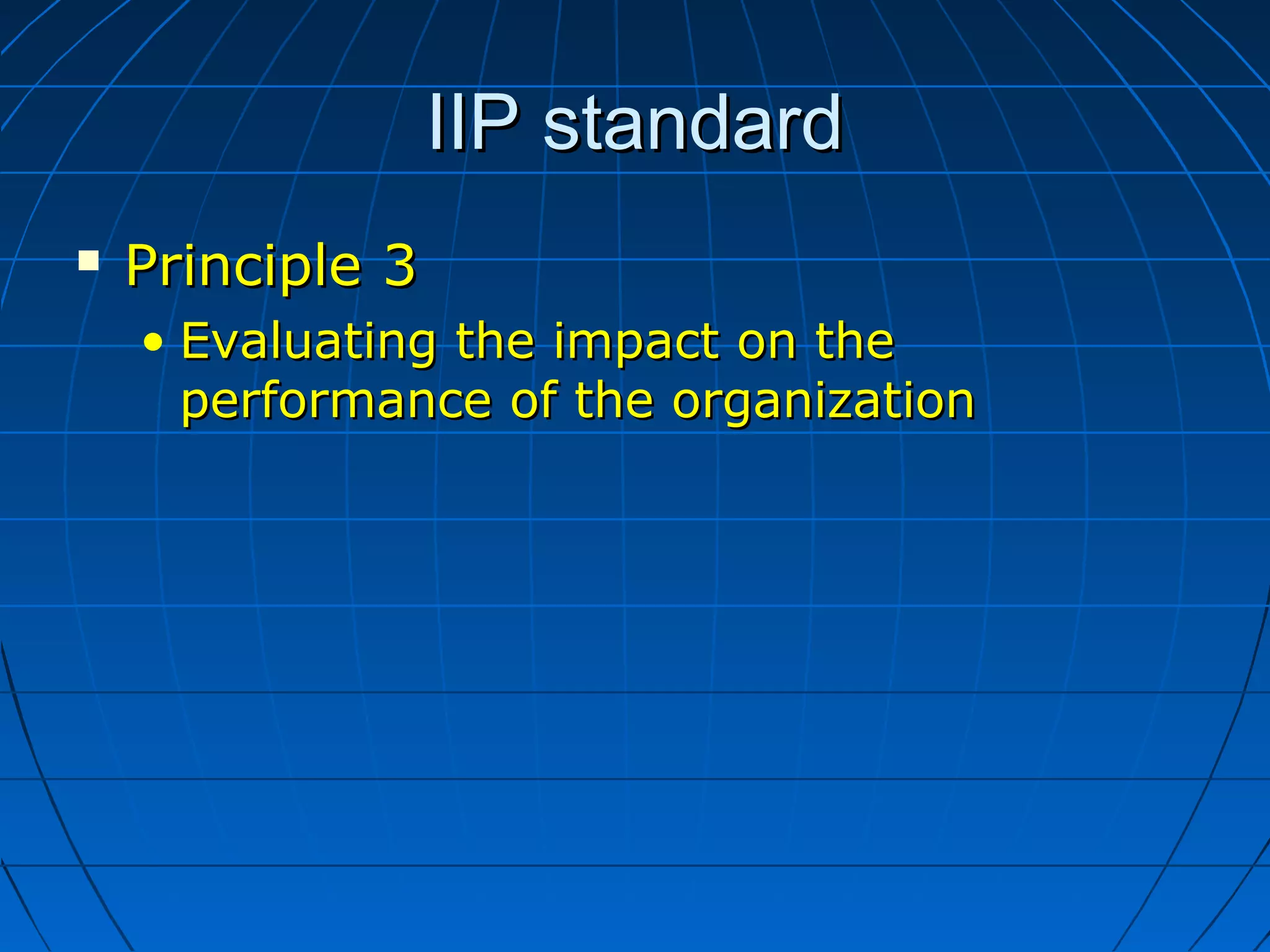 IIP standardIIP standard
 Principle 3Principle 3
• Evaluating the impact on theEvaluating the impact on the
performance of the organizationperformance of the organization
 
