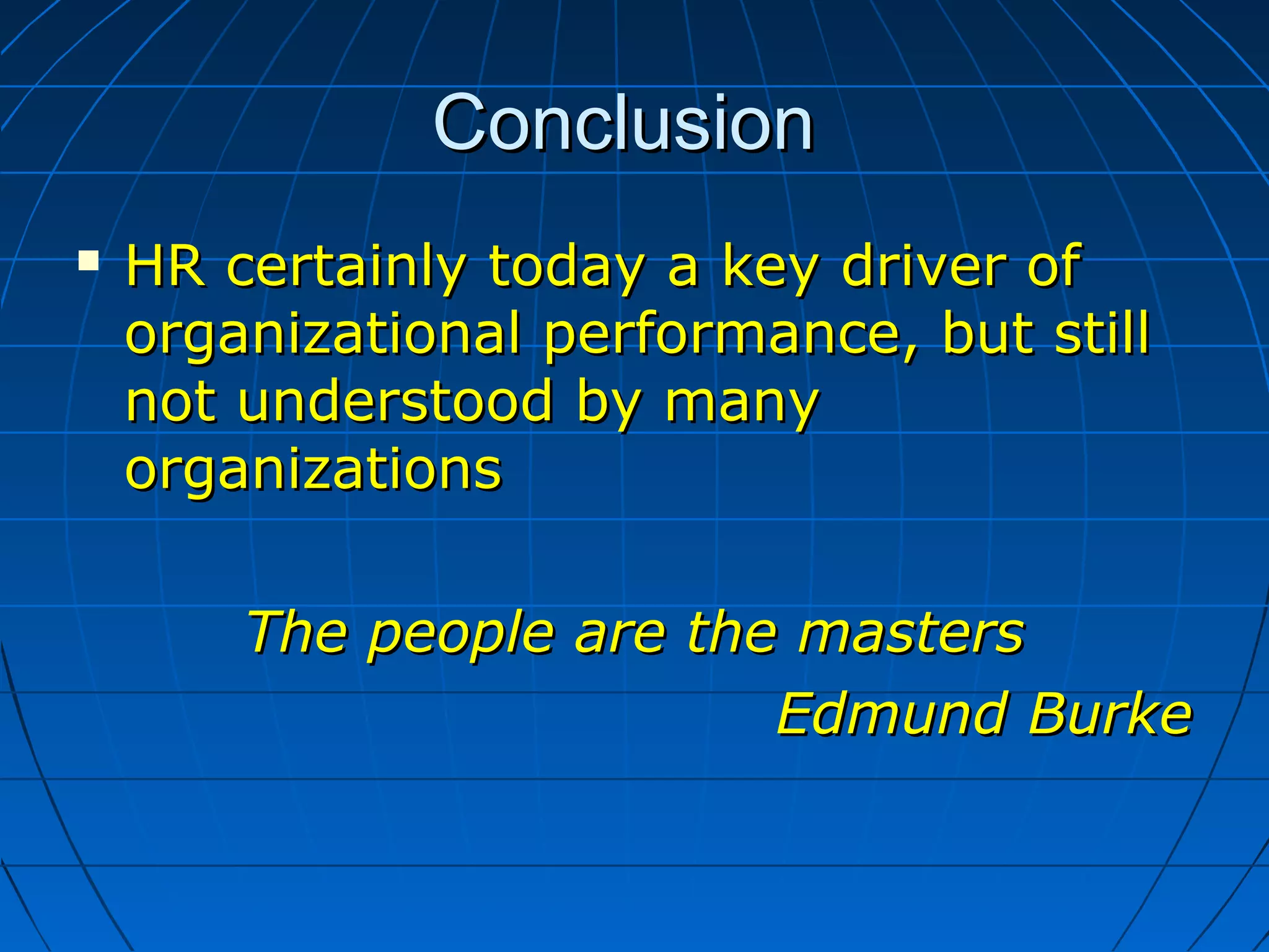 ConclusionConclusion
 HR certainly today a key driver ofHR certainly today a key driver of
organizational performance, but stillorganizational performance, but still
not understood by manynot understood by many
organizationsorganizations
The people are the mastersThe people are the masters
Edmund BurkeEdmund Burke
 