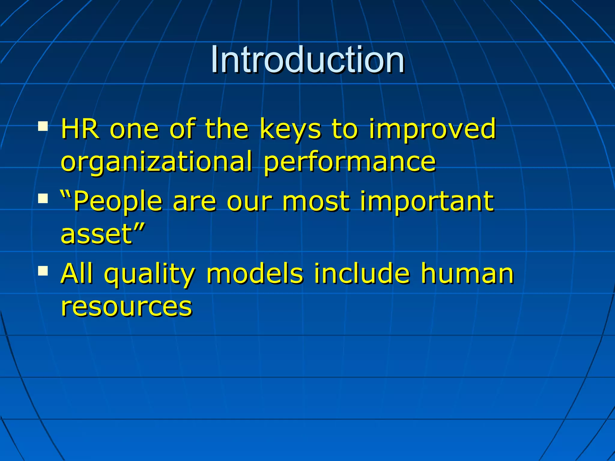 IntroductionIntroduction
 HR one of the keys to improvedHR one of the keys to improved
organizational performanceorganizational performance
 ““People are our most importantPeople are our most important
asset”asset”
 All quality models include humanAll quality models include human
resourcesresources
 