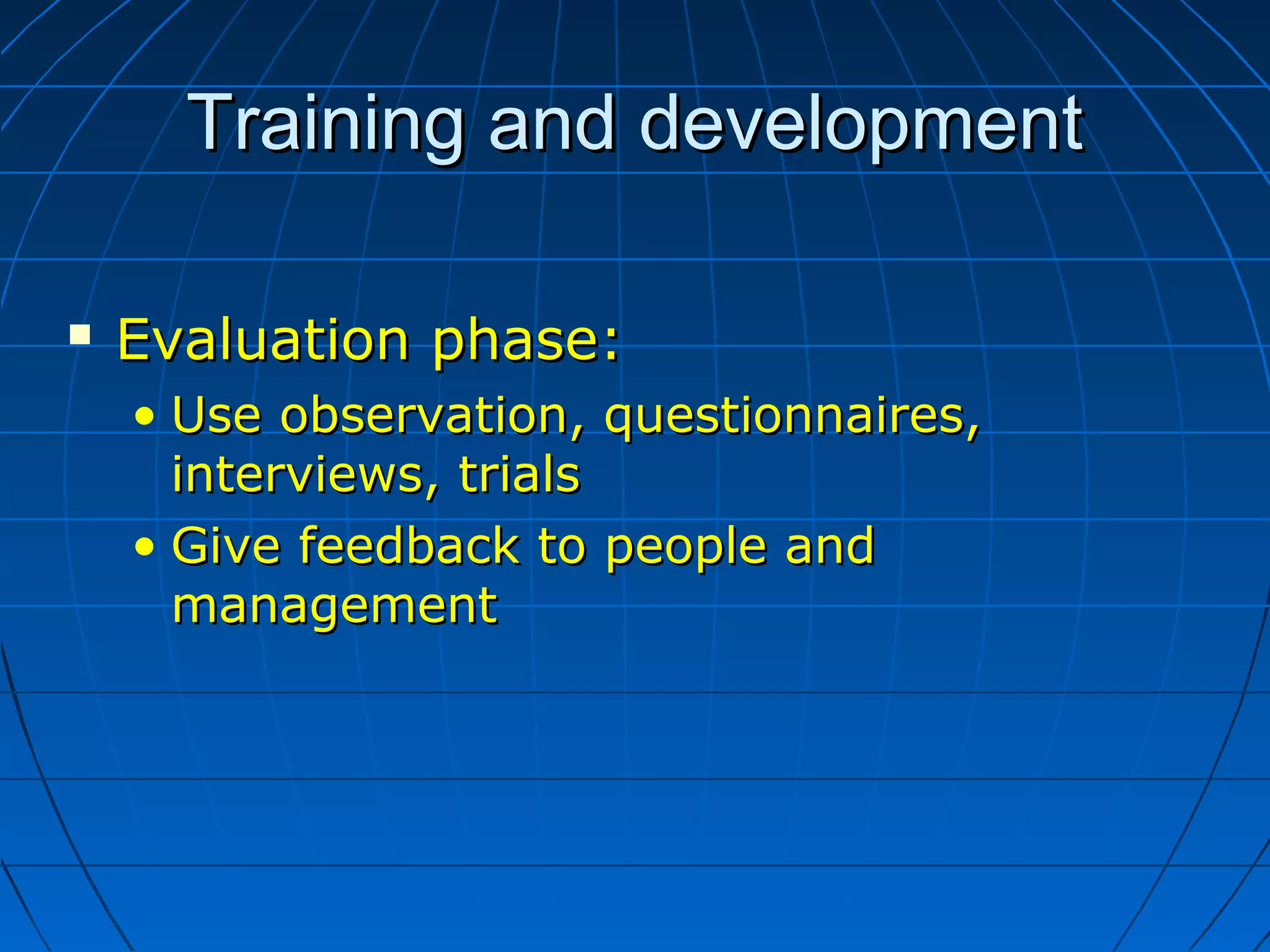 Training and developmentTraining and development
 Evaluation phase:Evaluation phase:
• Use observation, questionnaires,Use observation, questionnaires,
interviews, trialsinterviews, trials
• Give feedback to people andGive feedback to people and
managementmanagement
 