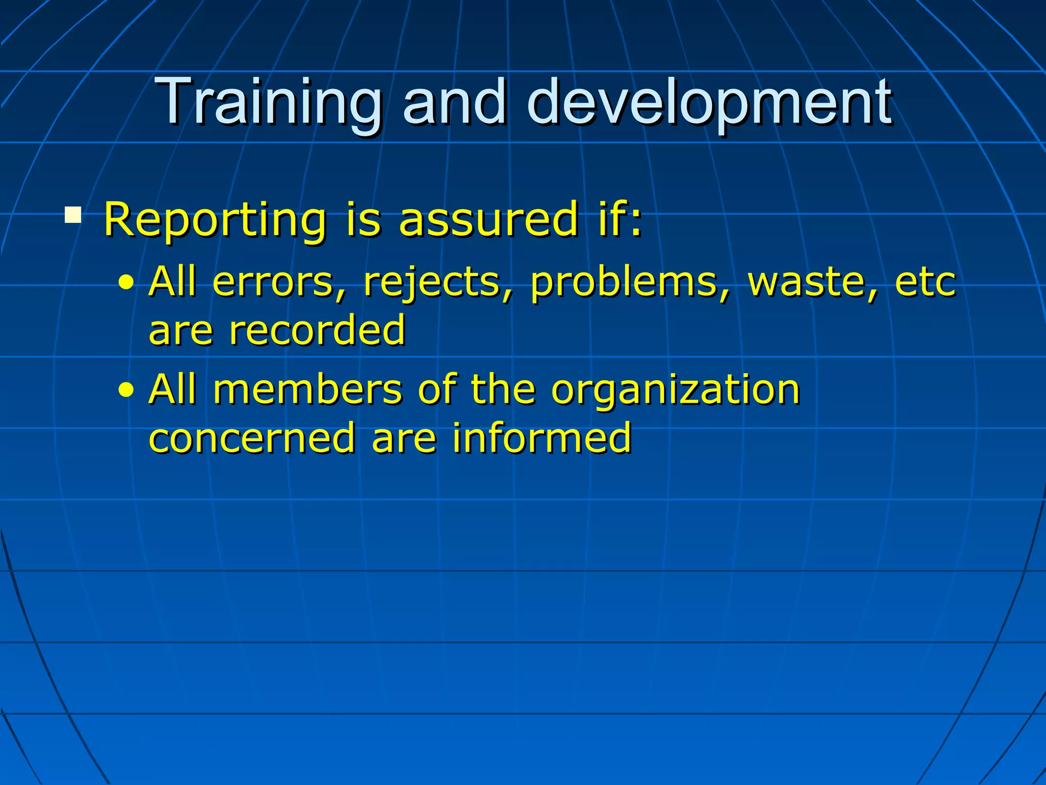 Training and developmentTraining and development
 Reporting is assured if:Reporting is assured if:
• All errors, rejects, problems, waste, etcAll errors, rejects, problems, waste, etc
are recordedare recorded
• All members of the organizationAll members of the organization
concerned are informedconcerned are informed
 