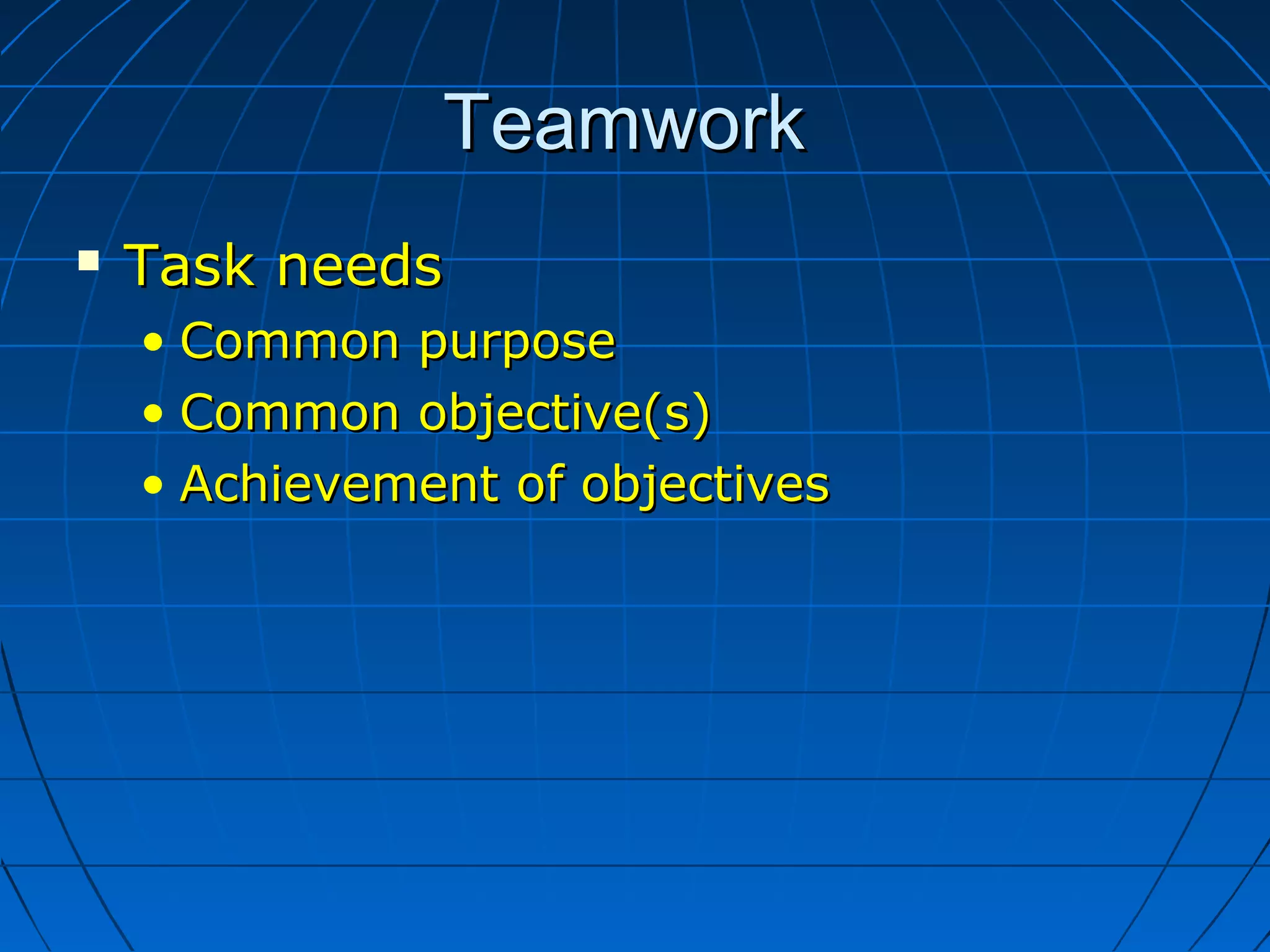 TeamworkTeamwork
 Task needsTask needs
• Common purposeCommon purpose
• Common objective(s)Common objective(s)
• Achievement of objectivesAchievement of objectives
 