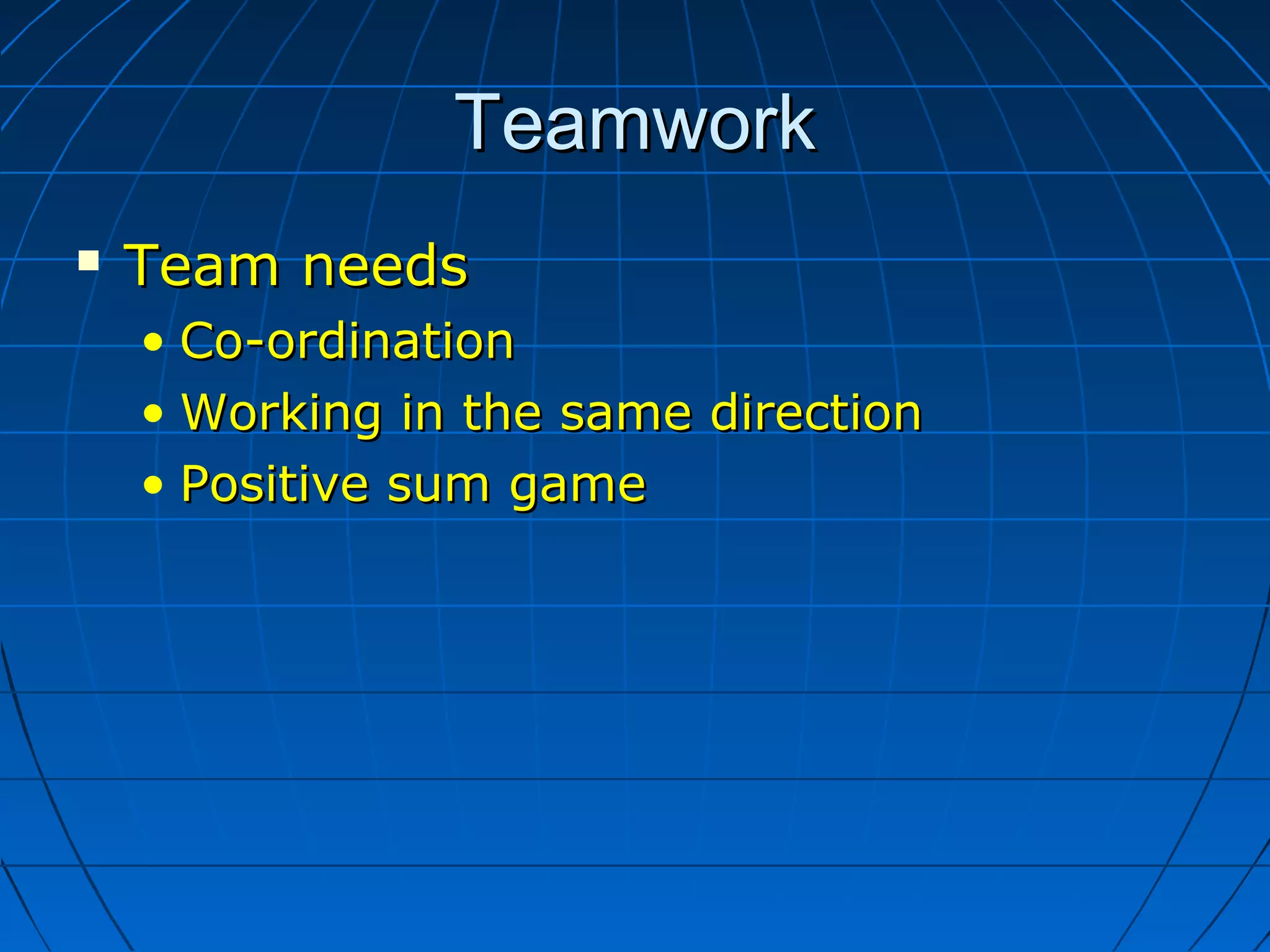 TeamworkTeamwork
 Team needsTeam needs
• Co-ordinationCo-ordination
• Working in the same directionWorking in the same direction
• Positive sum gamePositive sum game
 