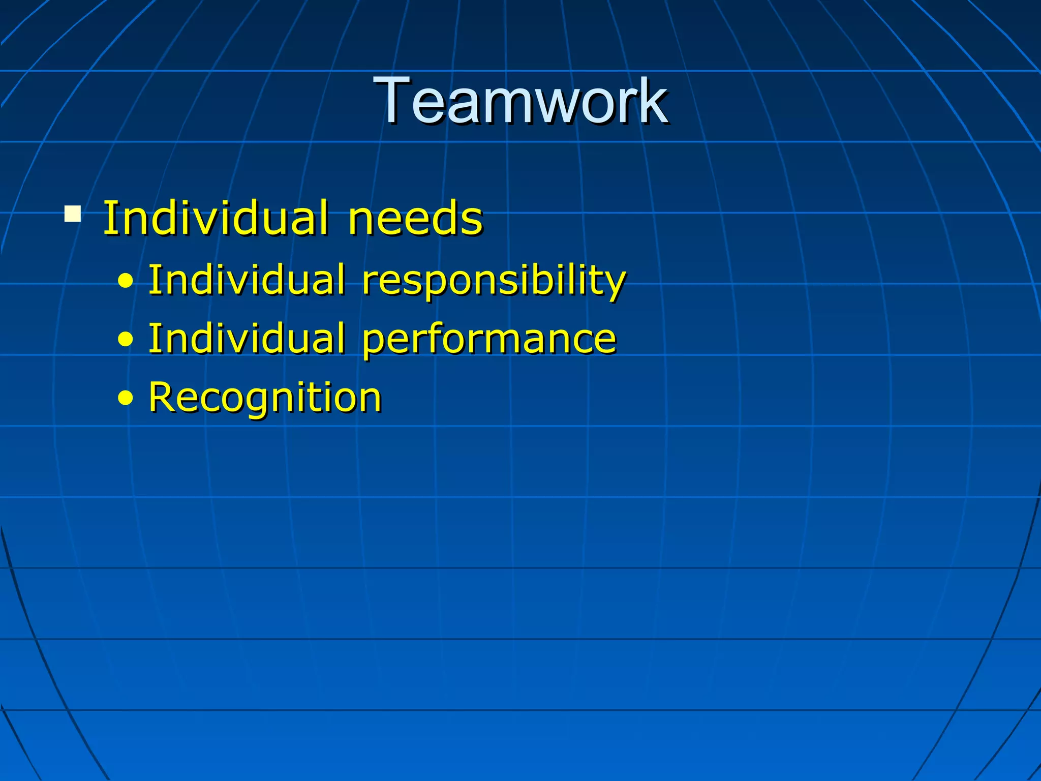 TeamworkTeamwork
 Individual needsIndividual needs
• Individual responsibilityIndividual responsibility
• Individual performanceIndividual performance
• RecognitionRecognition
 